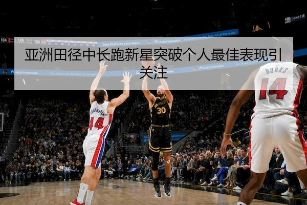 亚洲田径中长跑新星突破个人最佳表现引关注
